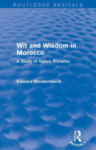Title: Wit and Wisdom in Morocco (Routledge Revivals): A Study of Native Proverbs, Author: Edward Westermarck