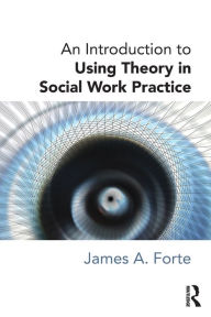 Title: An Introduction to Using Theory in Social Work Practice / Edition 1, Author: James A. Forte