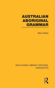 Title: Australian Aboriginal Grammar (RLE Linguistics F: World Linguistics), Author: Barry Blake