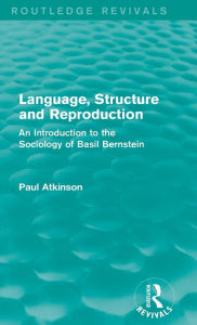 Title: Language, Structure and Reproduction (Routledge Revivals): An Introduction to the Sociology of Basil Bernstein, Author: Paul Atkinson