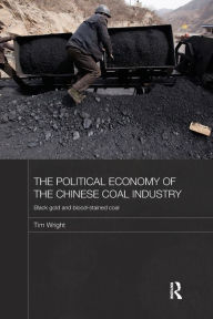 Title: The Political Economy of the Chinese Coal Industry: Black Gold and Blood-Stained Coal, Author: Tim Wright