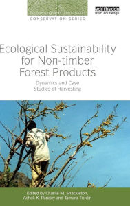 Title: Ecological Sustainability for Non-timber Forest Products: Dynamics and Case Studies of Harvesting / Edition 1, Author: Charlie M. Shackleton