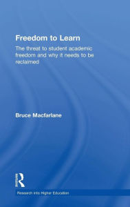 Title: Freedom to Learn: The threat to student academic freedom and why it needs to be reclaimed / Edition 1, Author: Bruce Macfarlane