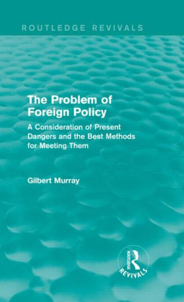 The Problem of Foreign Policy (Routledge Revivals): A Consideration of Present Dangers and the Best Methods for Meeting Them