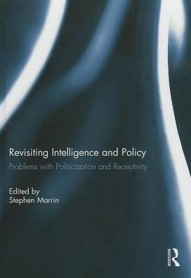 Revisiting Intelligence and Policy: Problems with Politicization and Receptivity