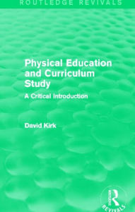 Title: Physical Education and Curriculum Study (Routledge Revivals): A Critical Introduction, Author: David Kirk