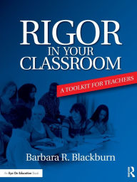 Title: Rigor in Your Classroom: A Toolkit for Teachers / Edition 1, Author: Barbara R. Blackburn