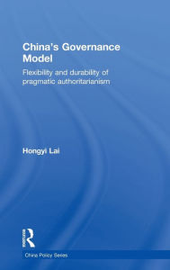 Title: China's Governance Model: Flexibility and Durability of Pragmatic Authoritarianism / Edition 1, Author: Hongyi Lai