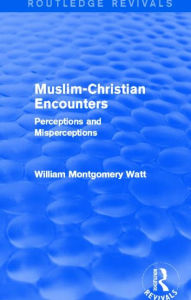 Title: Muslim-Christian Encounters (Routledge Revivals): Perceptions and Misperceptions, Author: William Montgomery Watt