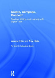 Title: Create, Compose, Connect!: Reading, Writing, and Learning with Digital Tools, Author: Jeremy Hyler