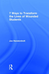 Title: 7 Ways to Transform the Lives of Wounded Students / Edition 1, Author: Joe Hendershott