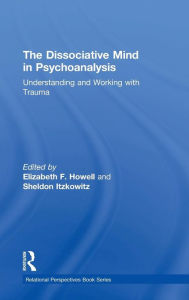 Title: The Dissociative Mind in Psychoanalysis: Understanding and Working With Trauma / Edition 1, Author: Elizabeth Howell