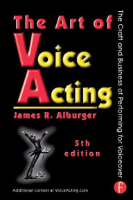 The Art of Voice Acting: The Craft and Business of Performing for Voiceover / Edition 5