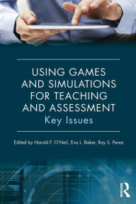 Title: Using Games and Simulations for Teaching and Assessment: Key Issues / Edition 1, Author: Harold F. O'Neil