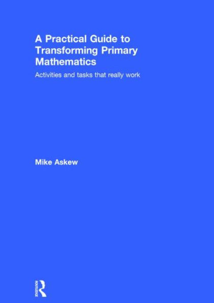 A Practical Guide to Transforming Primary Mathematics: Activities and tasks that really work / Edition 1