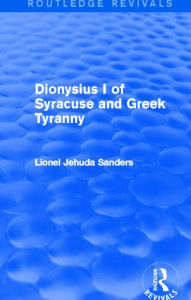 Title: Dionysius I of Syracuse and Greek Tyranny (Routledge Revivals), Author: Lionel Jehuda Sanders