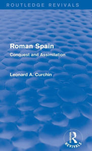 Title: Roman Spain (Routledge Revivals): Conquest and Assimilation, Author: Leonard Curchin