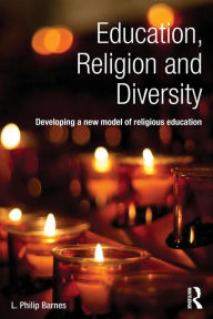 Title: Education, Religion and Diversity: Developing a new model of religious education / Edition 1, Author: L. Philip Barnes