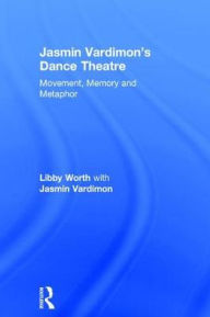 Title: Jasmin Vardimon's Dance Theatre: Movement, memory and metaphor / Edition 1, Author: Libby Worth