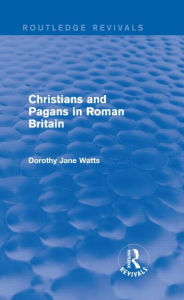 Title: Christians and Pagans in Roman Britain (Routledge Revivals), Author: Dorothy Watts