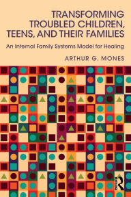 Title: Transforming Troubled Children, Teens, and Their Families: An Internal Family Systems Model for Healing / Edition 1, Author: Arthur G. Mones