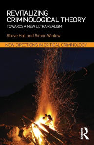 Title: Revitalizing Criminological Theory:: Towards a new Ultra-Realism, Author: Steve Hall
