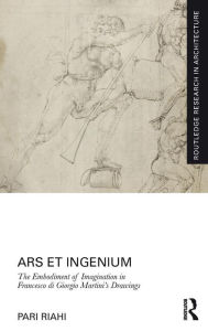 Title: Ars et Ingenium: The Embodiment of Imagination in Francesco di Giorgio Martini's Drawings / Edition 1, Author: Pari Riahi