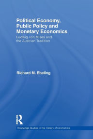 Title: Political Economy, Public Policy and Monetary Economics: Ludwig von Mises and the Austrian Tradition, Author: Richard M. Ebeling