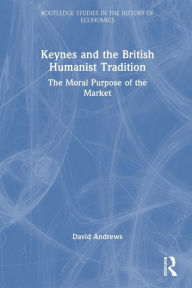 Title: Keynes and the British Humanist Tradition: The Moral Purpose of the Market, Author: David Andrews