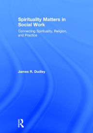 Title: Spirituality Matters in Social Work: Connecting Spirituality, Religion, and Practice / Edition 1, Author: James Dudley