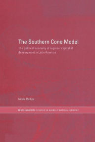 Title: The Southern Cone Model: The Political Economy of Regional Capitalist Development in Latin America, Author: Nicola Phillips