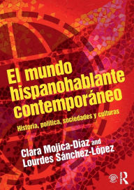 Title: El mundo hispanohablante contemporáneo: Historia, política, sociedades y culturas / Edition 1, Author: Clara Mojica-Diaz