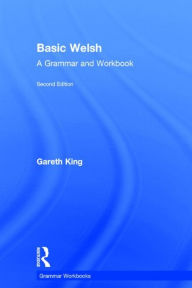 Title: Basic Welsh: A Grammar and Workbook, Author: Gareth King