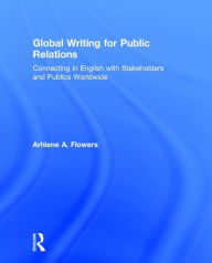 Title: Global Writing for Public Relations: Connecting in English with Stakeholders and Publics Worldwide / Edition 1, Author: Arhlene A. Flowers