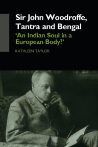 Title: Sir John Woodroffe, Tantra and Bengal: 'An Indian Soul in a European Body?', Author: Kathleen Taylor