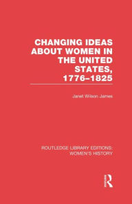 Title: Changing Ideas about Women in the United States, 1776-1825, Author: Janet Wilson James