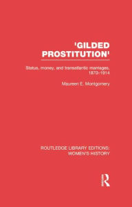 Title: 'Gilded Prostitution': Status, Money and Transatlantic Marriages, 1870-1914, Author: Maureen E. Montgomery