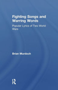 Title: Fighting Songs and Warring Words: Popular Lyrics of Two World Wars, Author: Brian Murdoch