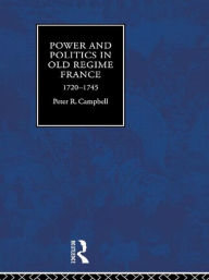 Title: Power and Politics in Old Regime France, 1720-1745, Author: Peter Campbell