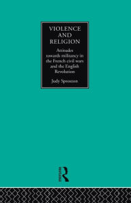 Title: Violence and Religion: Attitudes towards militancy in the French civil wars and the English Revolution, Author: Judy Sproxton