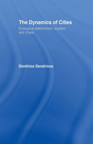 Title: The Dynamics of Cities: Ecological Determinism, Dualism and Chaos, Author: Dimitrios Dendrinos