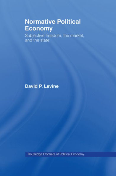 Normative Political Economy: Subjective Freedom, the Market and the State / Edition 1