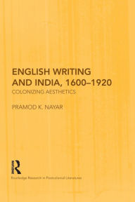 Title: English Writing and India, 1600-1920: Colonizing Aesthetics, Author: Pramod K. Nayar