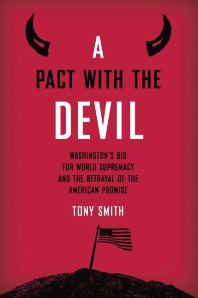 A Pact with the Devil: Washington's Bid for World Supremacy and the Betrayal of the American Promise
