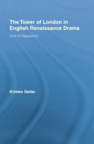 Title: The Tower of London in English Renaissance Drama: Icon of Opposition, Author: Kristen Deiter