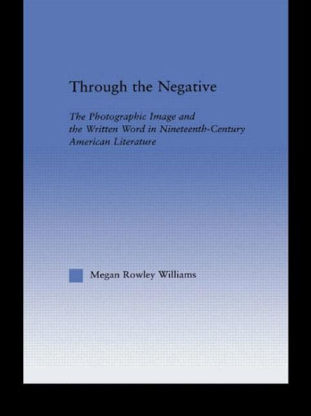 Through the Negative: The Photographic Image and the Written Word in Nineteenth-Century American Literature