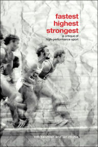 Title: Fastest, Highest, Strongest: A Critique of High-Performance Sport / Edition 1, Author: Rob Beamish