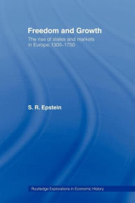 Title: Freedom and Growth: The Rise of States and Markets in Europe, 1300-1750 / Edition 1, Author: S.R.  Epstein