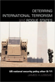 Title: Deterring International Terrorism and Rogue States: US National Security Policy after 9/11 / Edition 1, Author: James H. Lebovic