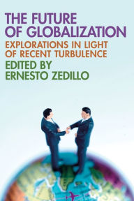 Title: The Future of Globalization: Explorations in Light of Recent Turbulence / Edition 1, Author: Ernesto Zedillo